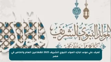 تعرف على موعد إجازة المولد النبوي الشريف 2025 للقطاعين العام والخاص في مصر